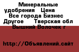 Минеральные удобрения › Цена ­ 100 - Все города Бизнес » Другое   . Тверская обл.,Вышний Волочек г.